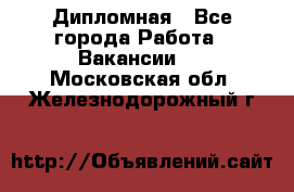 Дипломная - Все города Работа » Вакансии   . Московская обл.,Железнодорожный г.